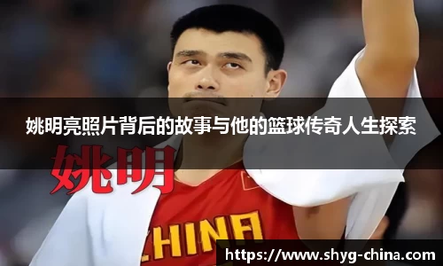 姚明亮照片背后的故事与他的篮球传奇人生探索