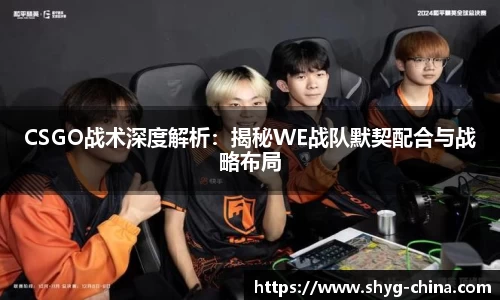 CSGO战术深度解析：揭秘WE战队默契配合与战略布局