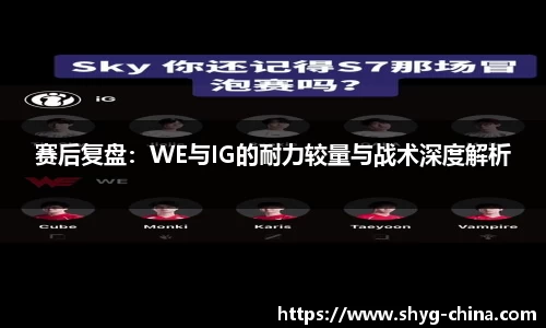 赛后复盘：WE与IG的耐力较量与战术深度解析