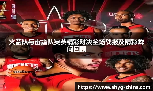 火箭队与雷霆队复赛精彩对决全场战报及精彩瞬间回顾