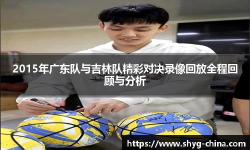2015年广东队与吉林队精彩对决录像回放全程回顾与分析