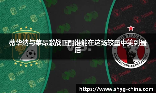 蒂华纳与莱昂激战正酣谁能在这场较量中笑到最后