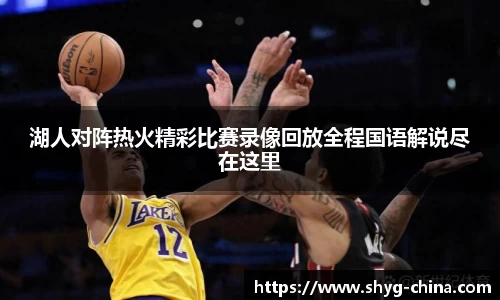 湖人对阵热火精彩比赛录像回放全程国语解说尽在这里