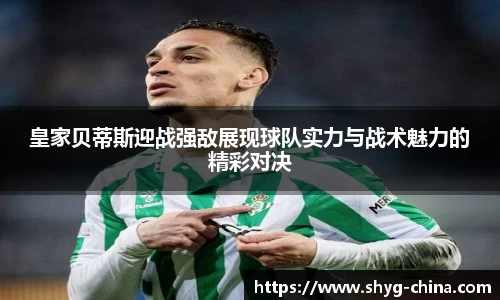 皇家贝蒂斯迎战强敌展现球队实力与战术魅力的精彩对决