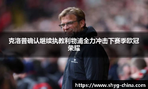 克洛普确认继续执教利物浦全力冲击下赛季欧冠荣耀