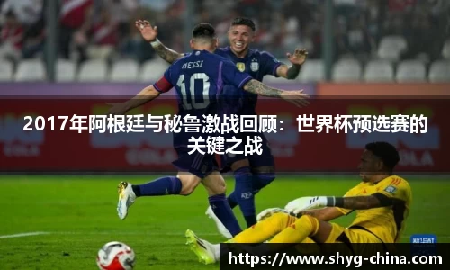 2017年阿根廷与秘鲁激战回顾：世界杯预选赛的关键之战
