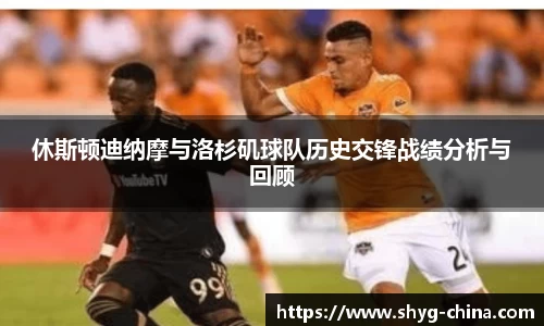 休斯顿迪纳摩与洛杉矶球队历史交锋战绩分析与回顾