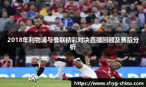 2018年利物浦与曼联精彩对决直播回顾及赛后分析