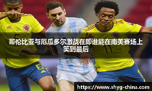 哥伦比亚与厄瓜多尔激战在即谁能在南美赛场上笑到最后