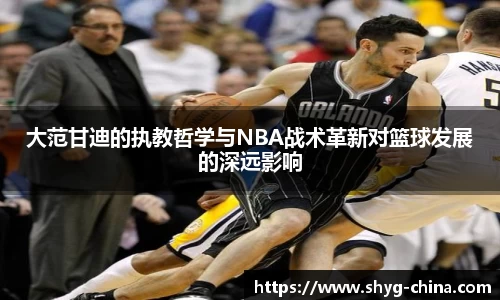 大范甘迪的执教哲学与NBA战术革新对篮球发展的深远影响