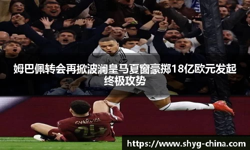 姆巴佩转会再掀波澜皇马夏窗豪掷18亿欧元发起终极攻势