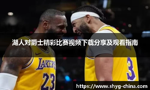 湖人对爵士精彩比赛视频下载分享及观看指南