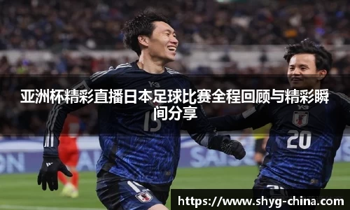 亚洲杯精彩直播日本足球比赛全程回顾与精彩瞬间分享