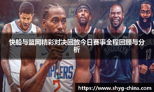 快船与篮网精彩对决回放今日赛事全程回顾与分析