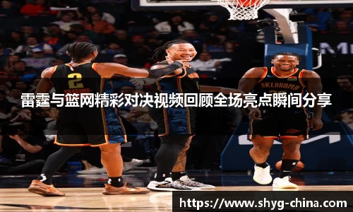 雷霆与篮网精彩对决视频回顾全场亮点瞬间分享