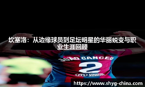 坎塞洛：从边缘球员到足坛明星的华丽蜕变与职业生涯回顾