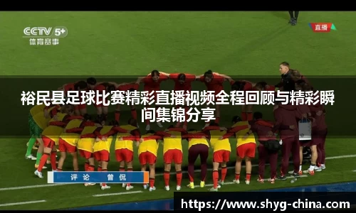 裕民县足球比赛精彩直播视频全程回顾与精彩瞬间集锦分享